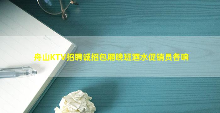 舟山KTV招聘诚招包厢晚班酒水促销员各响